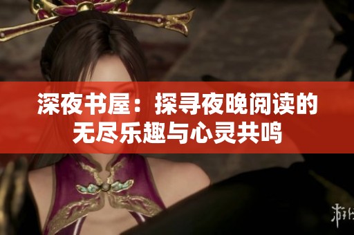 深夜书屋：探寻夜晚阅读的无尽乐趣与心灵共鸣