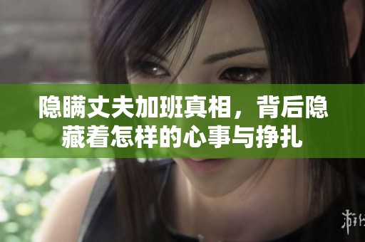 隐瞒丈夫加班真相，背后隐藏着怎样的心事与挣扎
