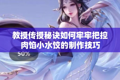 教授传授秘诀如何牢牢把控肉馅小水饺的制作技巧