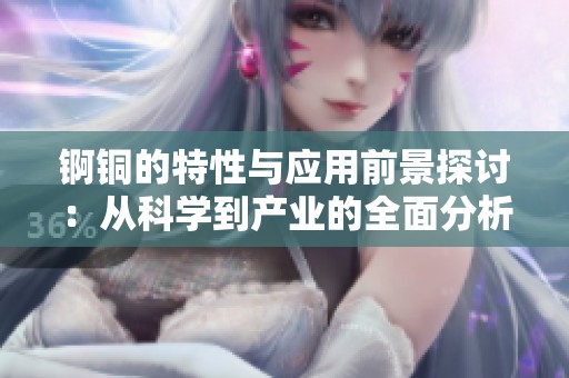 锕铜的特性与应用前景探讨：从科学到产业的全面分析