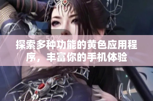 探索多种功能的黄色应用程序，丰富你的手机体验