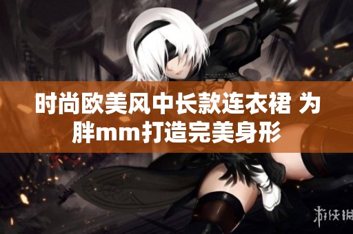时尚欧美风中长款连衣裙 为胖mm打造完美身形