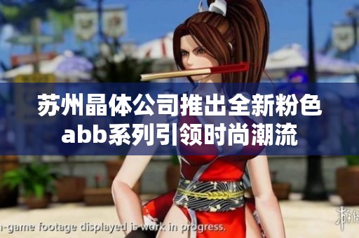 苏州晶体公司推出全新粉色abb系列引领时尚潮流
