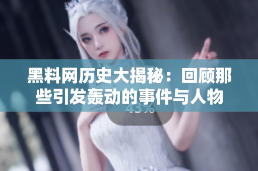 黑料网历史大揭秘：回顾那些引发轰动的事件与人物