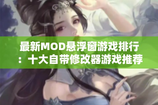 最新MOD悬浮窗游戏排行：十大自带修改器游戏推荐与评测