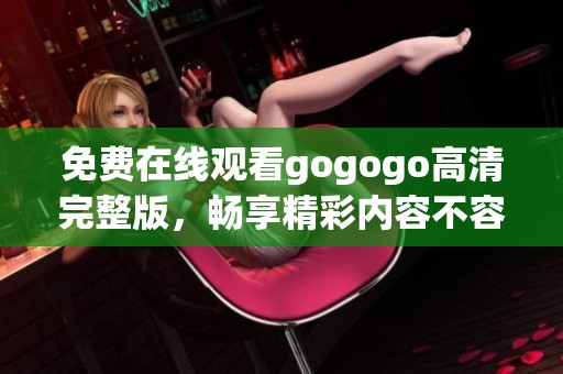 免费在线观看gogogo高清完整版，畅享精彩内容不容错过