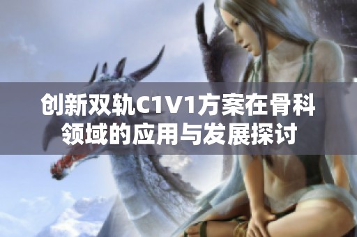 创新双轨C1V1方案在骨科领域的应用与发展探讨