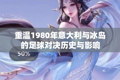 重温1980年意大利与冰岛的足球对决历史与影响