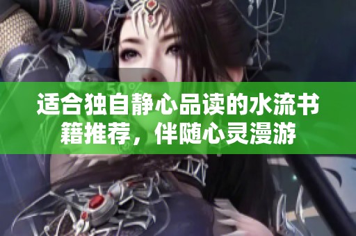 适合独自静心品读的水流书籍推荐，伴随心灵漫游