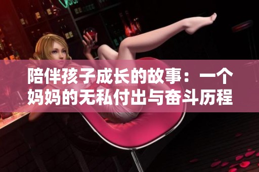 陪伴孩子成长的故事：一个妈妈的无私付出与奋斗历程