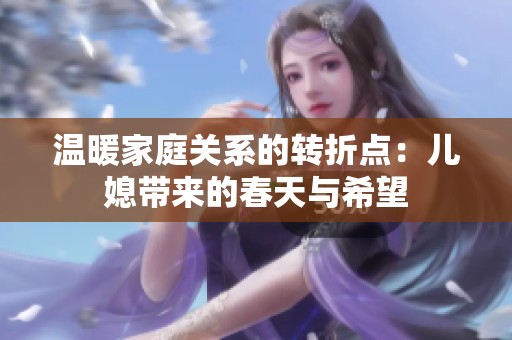温暖家庭关系的转折点：儿媳带来的春天与希望