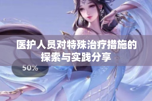 医护人员对特殊治疗措施的探索与实践分享