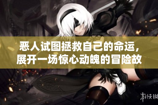 恶人试图拯救自己的命运，展开一场惊心动魄的冒险故事