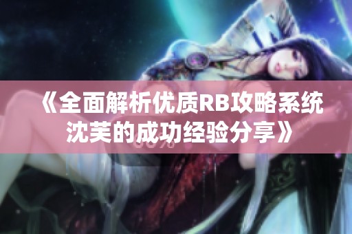 《全面解析优质RB攻略系统 沈芙的成功经验分享》