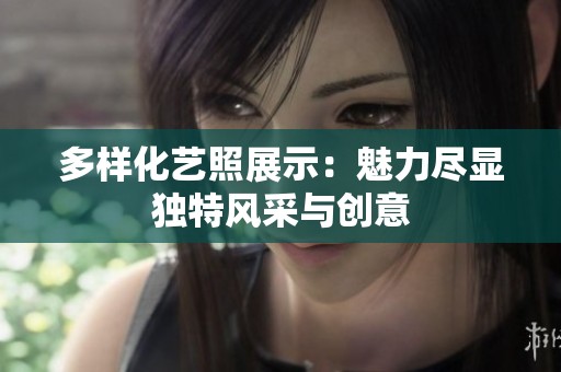 多样化艺照展示：魅力尽显独特风采与创意