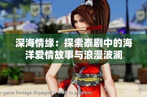 深海情缘：探索泰剧中的海洋爱情故事与浪漫波澜