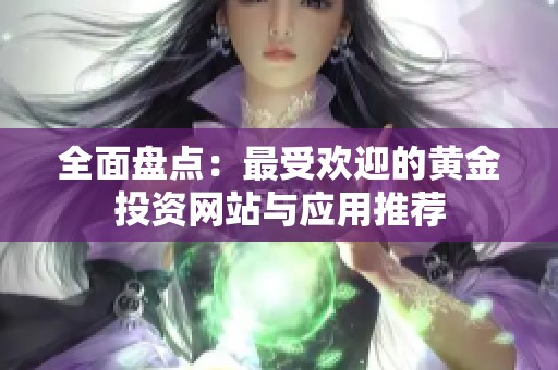 全面盘点：最受欢迎的黄金投资网站与应用推荐