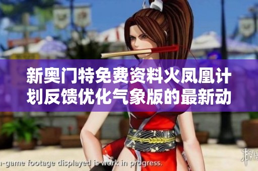新奥门特免费资料火凤凰计划反馈优化气象版的最新动态与分析