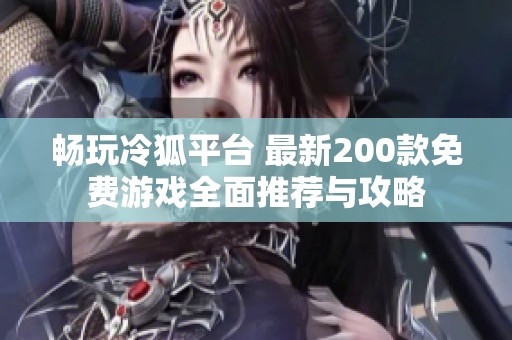 畅玩冷狐平台 最新200款免费游戏全面推荐与攻略