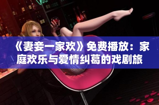 《妻妾一家欢》免费播放：家庭欢乐与爱情纠葛的戏剧旅程