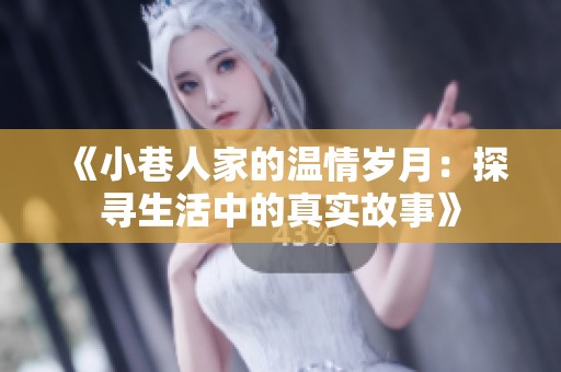 《小巷人家的温情岁月：探寻生活中的真实故事》