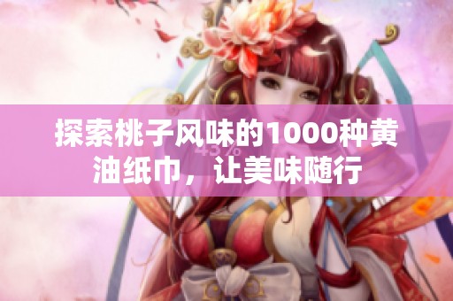 探索桃子风味的1000种黄油纸巾，让美味随行