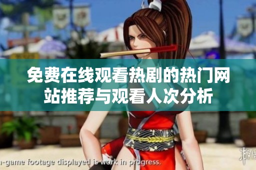 免费在线观看热剧的热门网站推荐与观看人次分析