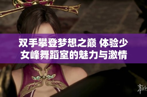双手攀登梦想之巅 体验少女峰舞蹈室的魅力与激情