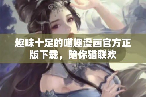 趣味十足的喵趣漫画官方正版下载，陪你猫联欢