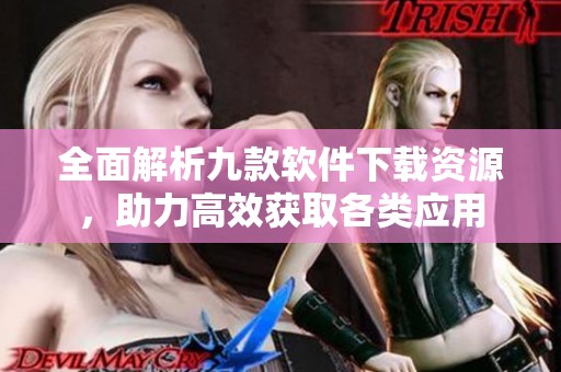 全面解析九款软件下载资源，助力高效获取各类应用