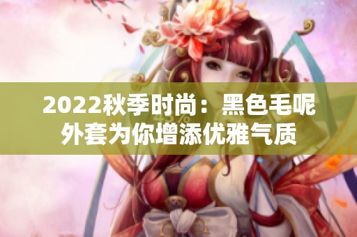 2022秋季时尚：黑色毛呢外套为你增添优雅气质
