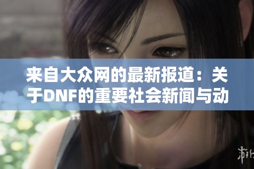 来自大众网的最新报道：关于DNF的重要社会新闻与动态解析