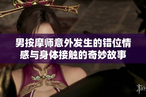 男按摩师意外发生的错位情感与身体接触的奇妙故事