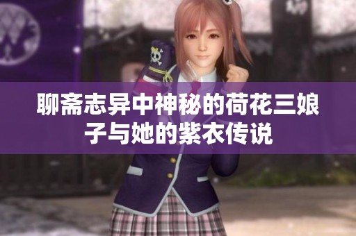 聊斋志异中神秘的荷花三娘子与她的紫衣传说
