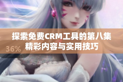 探索免费CRM工具的第八集精彩内容与实用技巧