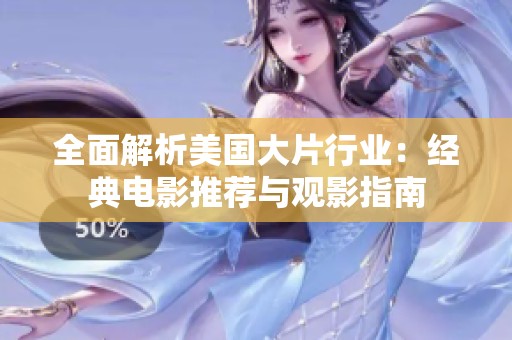 全面解析美国大片行业：经典电影推荐与观影指南