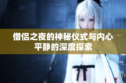 僧侣之夜的神秘仪式与内心平静的深度探索