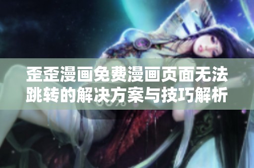 歪歪漫画免费漫画页面无法跳转的解决方案与技巧解析