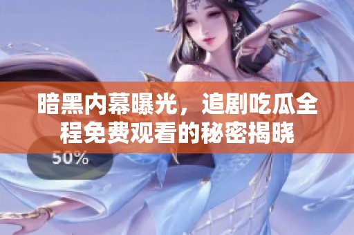 暗黑内幕曝光，追剧吃瓜全程免费观看的秘密揭晓