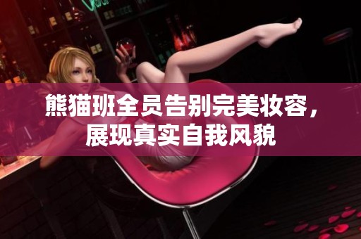 熊猫班全员告别完美妆容，展现真实自我风貌