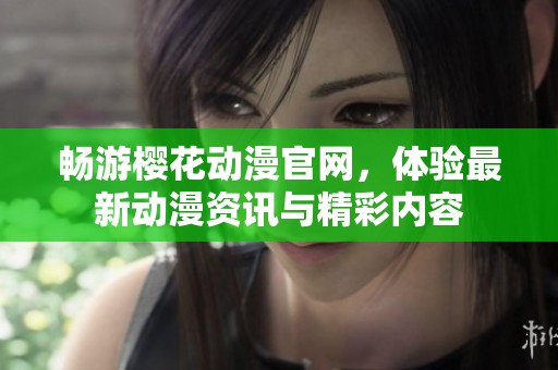 畅游樱花动漫官网，体验最新动漫资讯与精彩内容