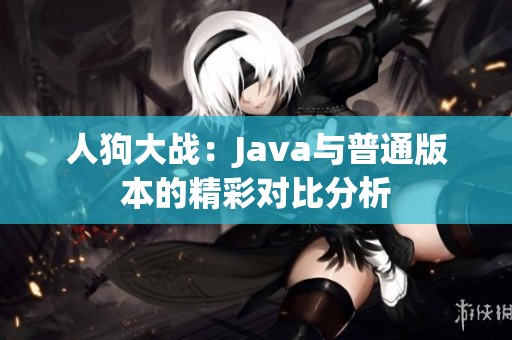 人狗大战：Java与普通版本的精彩对比分析