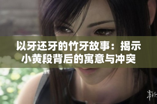 以牙还牙的竹牙故事：揭示小黄段背后的寓意与冲突