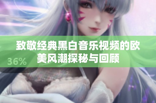 致敬经典黑白音乐视频的欧美风潮探秘与回顾