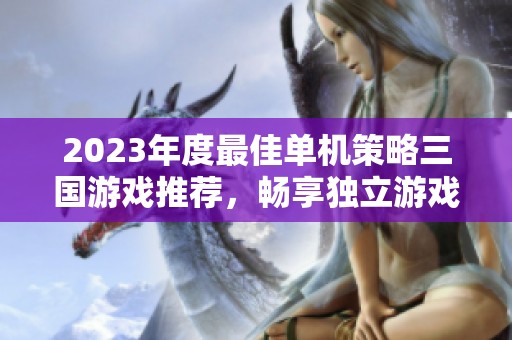 2023年度最佳单机策略三国游戏推荐，畅享独立游戏的精彩体验与策略乐趣