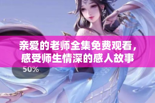 亲爱的老师全集免费观看，感受师生情深的感人故事