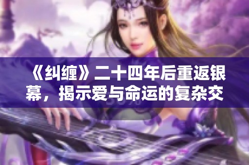 《纠缠》二十四年后重返银幕，揭示爱与命运的复杂交织