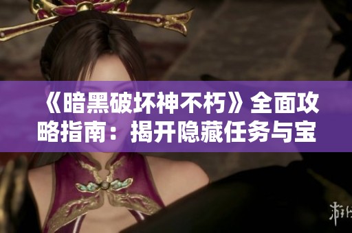 《暗黑破坏神不朽》全面攻略指南：揭开隐藏任务与宝藏的神秘面纱