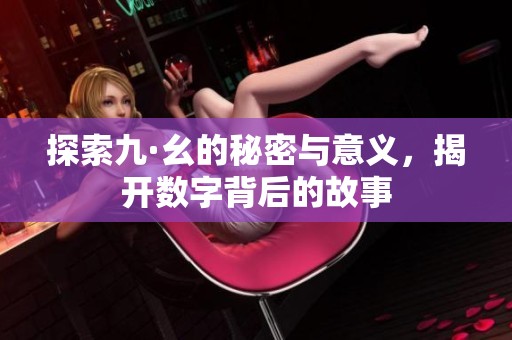 探索九·幺的秘密与意义，揭开数字背后的故事