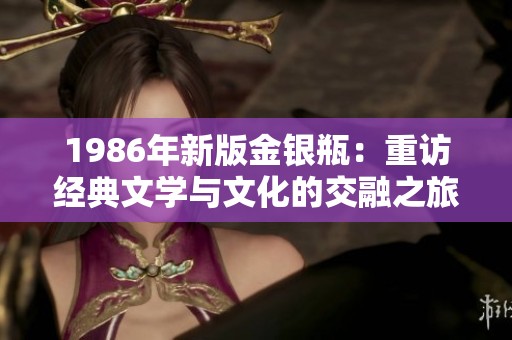 1986年新版金银瓶：重访经典文学与文化的交融之旅